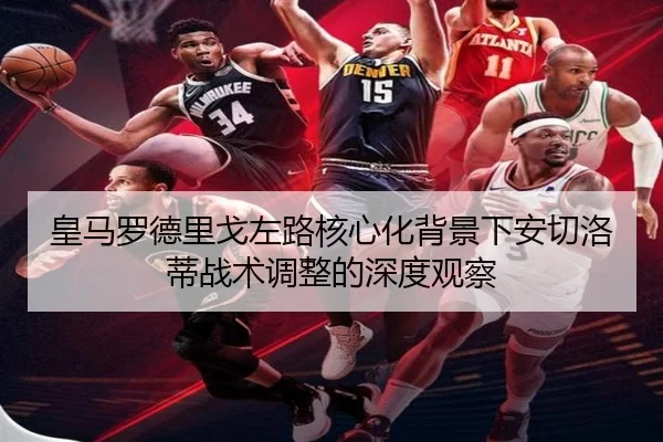 皇马罗德里戈左路核心化背景下安切洛蒂战术调整的深度观察（cc7c7.app）