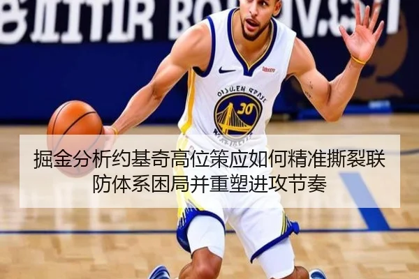 掘金分析约基奇高位策应如何精准撕裂联防体系困局并重塑进攻节奏
