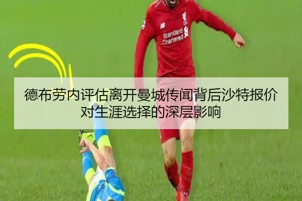 德布劳内评估离开曼城传闻背后沙特报价对生涯选择的深层影响（cc7c7.app）