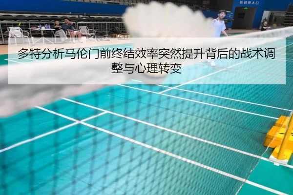 多特分析马伦门前终结效率突然提升背后的战术调整与心理转变（cc7c7.app）