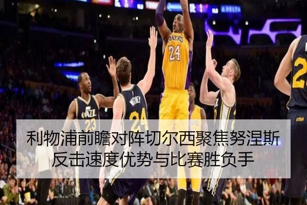 利物浦前瞻对阵切尔西聚焦努涅斯反击速度优势与比赛胜负手（cc7c7.app）