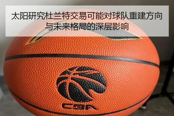 太阳研究杜兰特交易可能对球队重建方向与未来格局的深层影响（cc7c7.app）