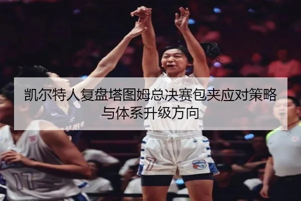 凯尔特人复盘塔图姆总决赛包夹应对策略与体系升级方向（cc7c7.app）