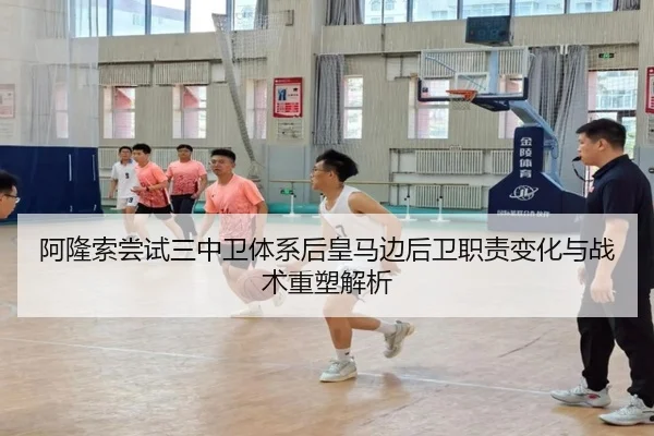 阿隆索尝试三中卫体系后皇马边后卫职责变化与战术重塑解析