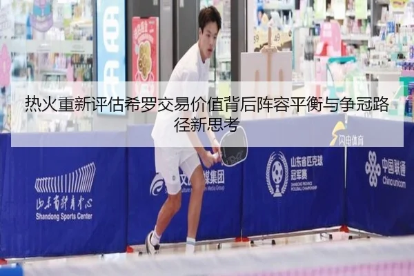 热火重新评估希罗交易价值背后阵容平衡与争冠路径新思考（cc7c7.app）